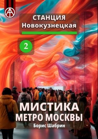 Станция Новокузнецкая 2. Мистика метро Москвы - Борис Шабрин