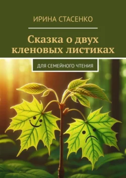 Сказка о двух кленовых листиках. Для семейного чтения - Ирина Стасенко