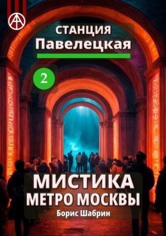 Станция Павелецкая 2. Мистика метро Москвы - Борис Шабрин