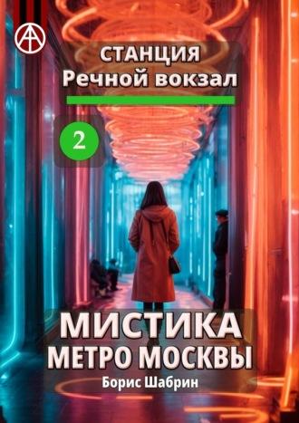 Станция Речной вокзал 2. Мистика метро Москвы - Борис Шабрин