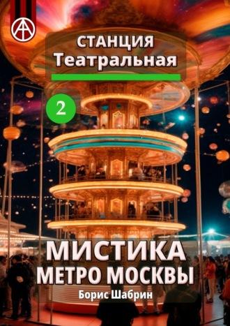 Станция Театральная 2. Мистика метро Москвы - Борис Шабрин