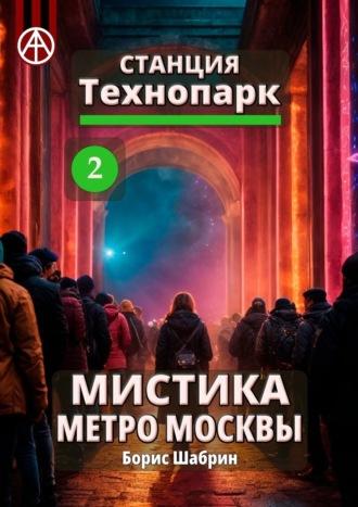 Станция Технопарк 2. Мистика метро Москвы, аудиокнига Бориса Шабрина. ISDN70242280