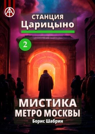 Станция Царицыно 2. Мистика метро Москвы - Борис Шабрин