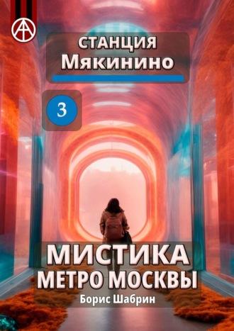 Станция Мякинино 3. Мистика метро Москвы, аудиокнига Бориса Шабрина. ISDN70242403