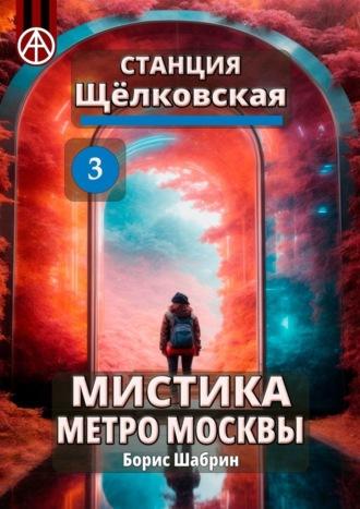 Станция Щёлковская 3. Мистика метро Москвы - Борис Шабрин