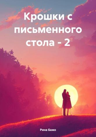 Крошки с письменного стола – 2 - Рина Бажо