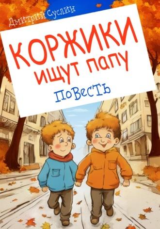 Коржики ищут папу. Повесть - Дмитрий Суслин