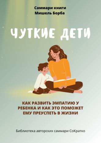 Саммари книги Мишель Борба «Чуткие дети. Как развить эмпатию у ребенка и как это поможет ему преуспеть в жизни», аудиокнига . ISDN70244407