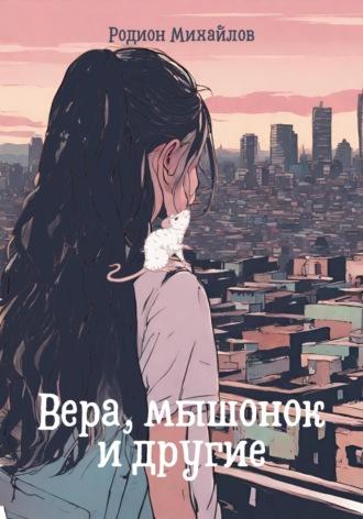 Вера, мышонок и другие - Родион Михайлов