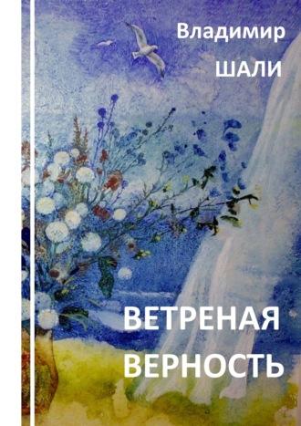 Ветреная верность. Философско-мифологическое поэтическое представление - Владимир Шали