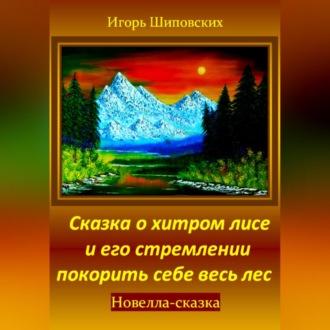 Сказка о хитром лисе и его стремлении покорить себе весь лес, аудиокнига Игоря Дасиевича Шиповских. ISDN70248349