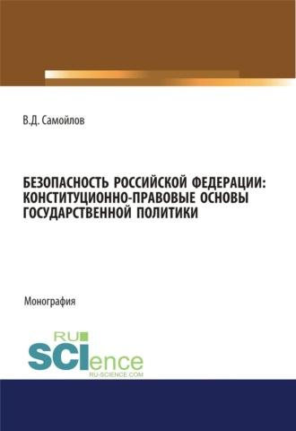 Безопасность Российской Федерации: конституционно-правовые основы государственной политики. (Адъюнктура, Аспирантура, Специалитет). Монография. - Василий Самойлов