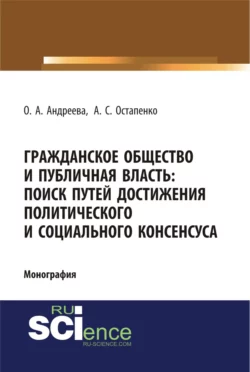 Гражданское общество и публичная власть: поиск путей достижения политического и социального консенсуса. (Аспирантура, Бакалавриат, Магистратура). Монография. - Ольга Андреева