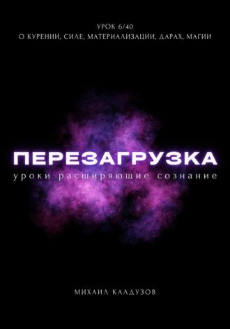 Перезагрузка. Урок 6/40. О курении, силе, материализации, дарах, магии - Михаил Калдузов