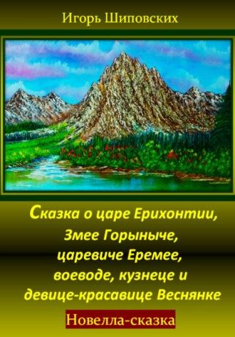 Сказка о царе Ерихонтии, Змее Горыныче, царевиче Еремее, воеводе, кузнеце и девице-красавице Веснянке - Игорь Шиповских