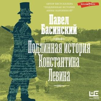 Подлинная история Константина Левина - Павел Басинский