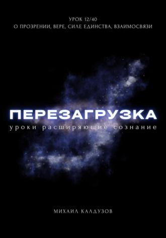 Перезагрузка. Урок 12/40. О прозрении, вере, силе единства, взаимосвязи, аудиокнига Михаила Константиновича Калдузова. ISDN70252222