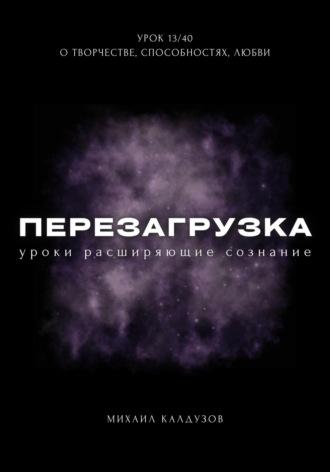 Перезагрузка. Урок 13/40. О творчестве, способностях, любви - Михаил Калдузов