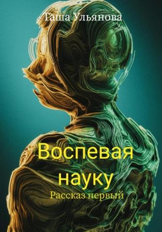Воспевая науку. Рассказ первый, audiobook Таши Ульяновой. ISDN70253476