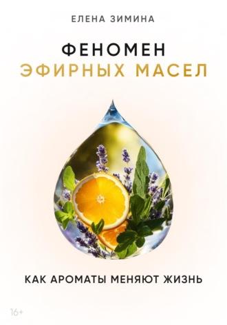 Феномен эфирных масел. Как ароматы меняют жизнь, audiobook Елены Зиминой. ISDN70256158