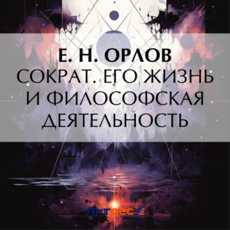 Сократ. Его жизнь и философская деятельность, аудиокнига Е. Н. Орлова. ISDN70256428