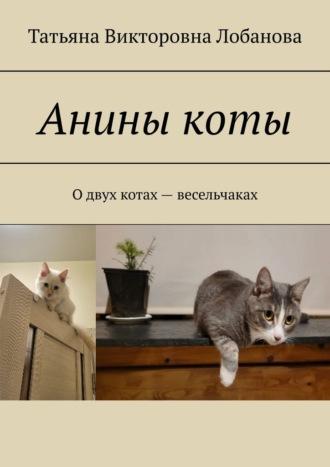 Анины коты. О двух котах-весельчаках - Татьяна Лобанова