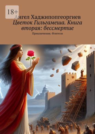 Цветок Гильгамеша. Книга вторая: бессмертие. Приключения. Фэнтези - Ангел Хаджипопгеоргиев