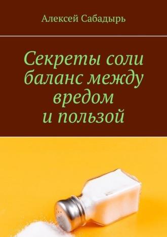Секреты соли баланс между вредом и пользой, Hörbuch Алексея Сабадыря. ISDN70259956
