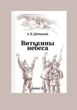 Витькины небеса. Жить ради Победы - Александр Дёмышев