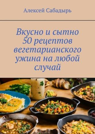Вкусно и сытно 50 рецептов вегетарианского ужина на любой случай, аудиокнига Алексея Сабадыря. ISDN70260136