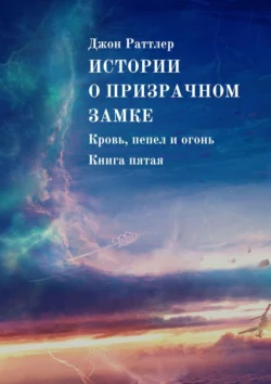 Истории о Призрачном замке. Кровь, пепел и огонь. Книга пятая - Джон Раттлер