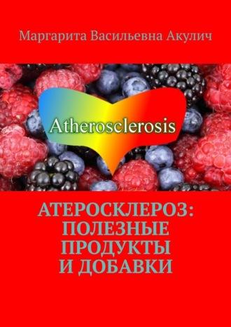 Атеросклероз: полезные продукты и добавки, Hörbuch Маргариты Васильевны Акулич. ISDN70260181