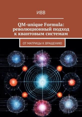 QM-unique Formula: революционный подход к квантовым системам. От матрицы к вращению - ИВВ