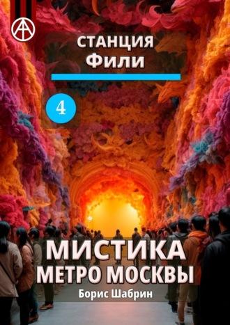 Станция Фили 4. Мистика метро Москвы, аудиокнига Бориса Шабрина. ISDN70260457