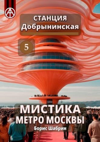 Станция Добрынинская 5. Мистика метро Москвы - Борис Шабрин