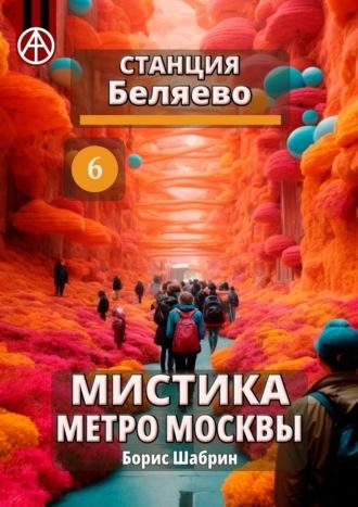 Станция Беляево 6. Мистика метро Москвы, аудиокнига Бориса Шабрина. ISDN70260532