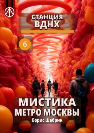 Станция ВДНХ 6. Мистика метро Москвы, аудиокнига Бориса Шабрина. ISDN70260541