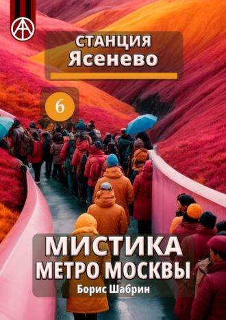 Станция Ясенево 6. Мистика метро Москвы, аудиокнига Бориса Шабрина. ISDN70260640