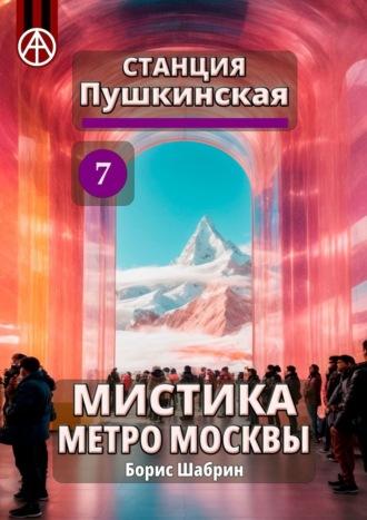 Станция Пушкинская 7. Мистика метро Москвы - Борис Шабрин