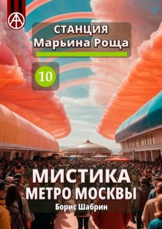 Станция Марьина Роща 10. Мистика метро Москвы, audiobook Бориса Шабрина. ISDN70260934