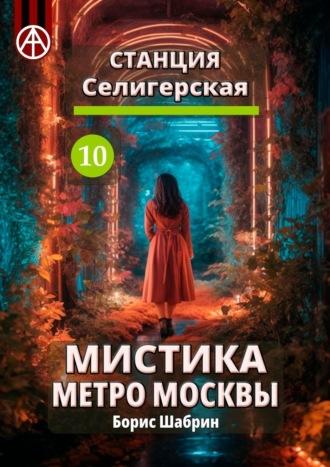 Станция Селигерская 10. Мистика метро Москвы - Борис Шабрин