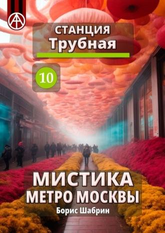 Станция Трубная 10. Мистика метро Москвы - Борис Шабрин