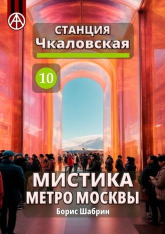 Станция Чкаловская 10. Мистика метро Москвы - Борис Шабрин
