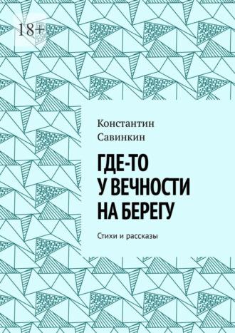 Где-то у вечности на берегу. Стихи и проза - Константин Савинкин