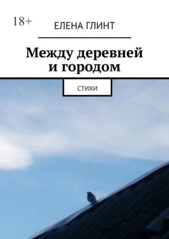 Между деревней и городом. Стихи, audiobook Елены Глинт. ISDN70261198