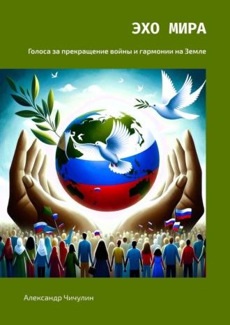 Эхо Мира. Голоса за прекращение войны и гармонии на Земле - Александр Чичулин