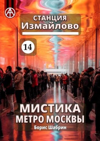 Станция Измайлово 14. Мистика метро Москвы, аудиокнига Бориса Шабрина. ISDN70261324