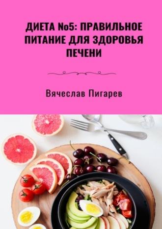 Диета №5: Правильное питание для здоровья печени, аудиокнига Вячеслава Пигарева. ISDN70261507
