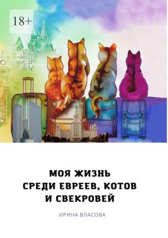 Моя жизнь среди евреев, котов и свекровей, аудиокнига Ирины Викторовны Власовой. ISDN70261561