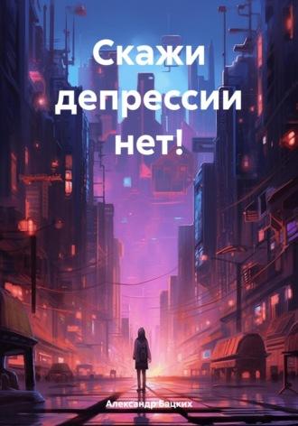 Скажи депрессии нет!, audiobook Александра Александровича Бацких. ISDN70263985